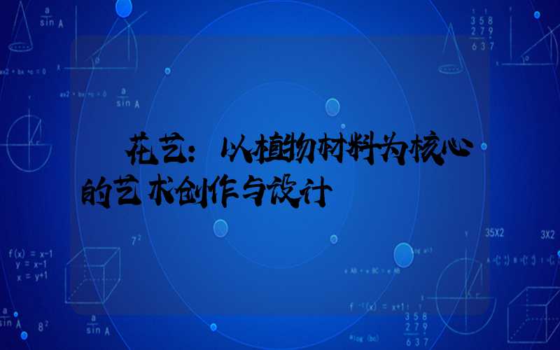 花艺:以植物材料为核心的艺术创作与设计